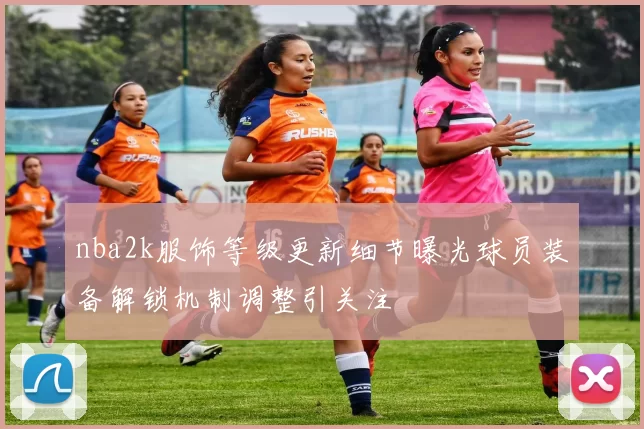 nba2k服饰等级更新细节曝光球员装备解锁机制调整引关注