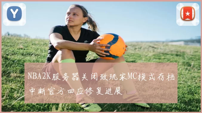 NBA2K服务器关闭致玩家MC模式存档中断官方回应修复进展